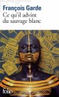 Ce qu'il advint du sauvage blanc - François Garde